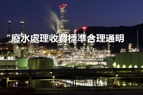“廢水處理收費標準合理通明，助力綠色環(huán)保事業(yè)蓬勃進展”